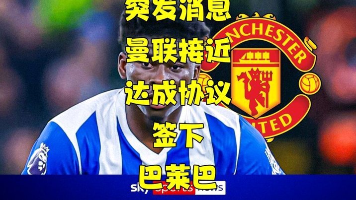 曼联与布莱顿重启巴莱巴转会谈判，细节待敲定